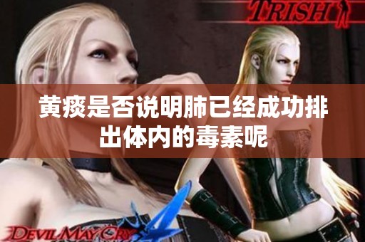 黄痰是否说明肺已经成功排出体内的毒素呢