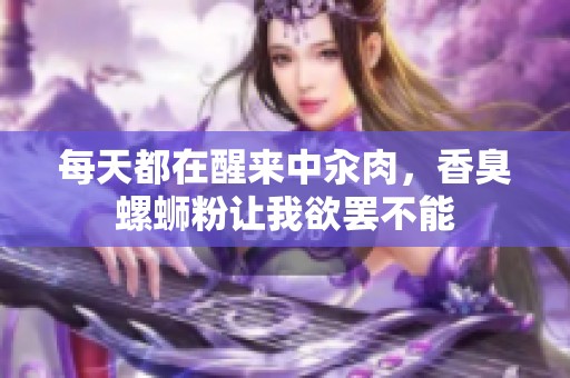 每天都在醒来中汆肉，香臭螺蛳粉让我欲罢不能