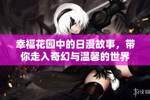 幸福花园中的日漫故事，带你走入奇幻与温馨的世界