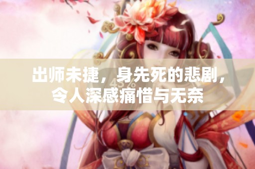 出师未捷，身先死的悲剧，令人深感痛惜与无奈