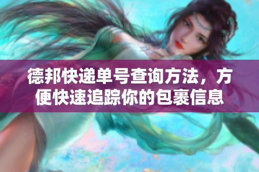 德邦快递单号查询方法，方便快速追踪你的包裹信息
