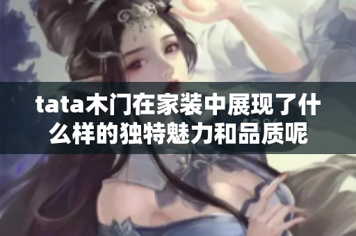tata木门在家装中展现了什么样的独特魅力和品质呢