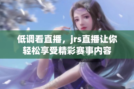 低调看直播，jrs直播让你轻松享受精彩赛事内容