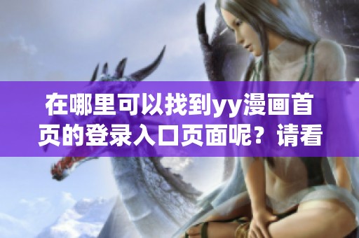 在哪里可以找到yy漫画首页的登录入口页面呢？请看下面的详细信息。