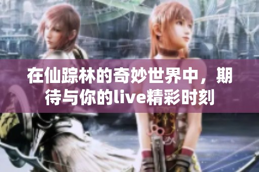 在仙踪林的奇妙世界中，期待与你的live精彩时刻