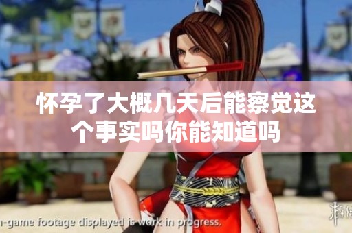 怀孕了大概几天后能察觉这个事实吗你能知道吗
