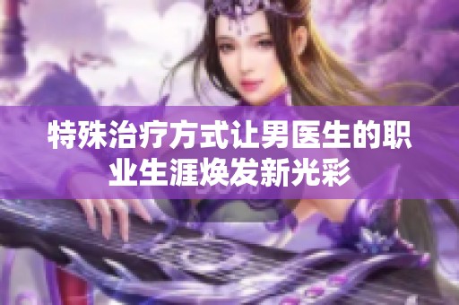 特殊治疗方式让男医生的职业生涯焕发新光彩