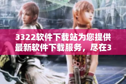3322软件下载站为您提供最新软件下载服务，尽在3322软件下载站体验无限可能