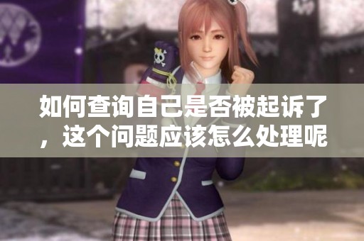 如何查询自己是否被起诉了，这个问题应该怎么处理呢