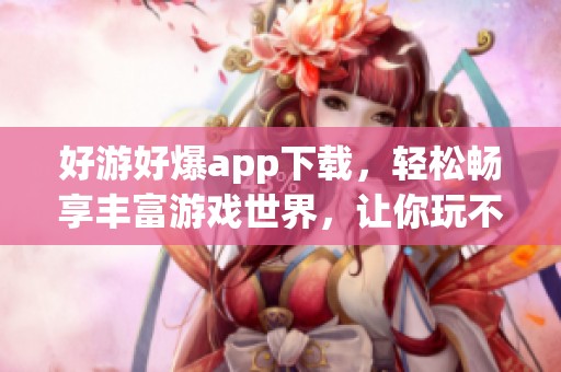 好游好爆app下载，轻松畅享丰富游戏世界，让你玩不停！