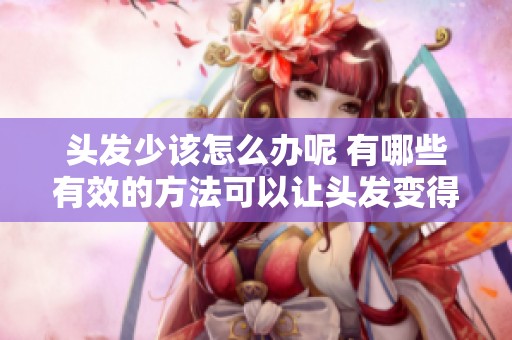 头发少该怎么办呢 有哪些有效的方法可以让头发变得更加浓密