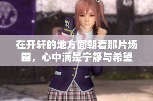 在开轩的地方面朝着那片场圃，心中满是宁静与希望