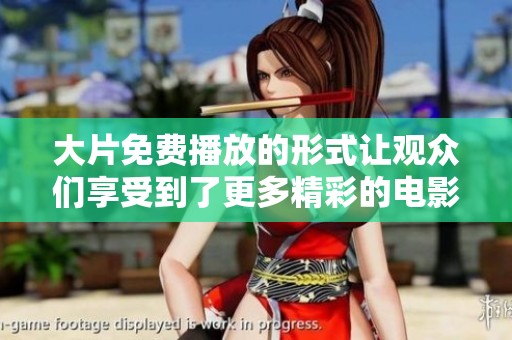 大片免费播放的形式让观众们享受到了更多精彩的电影内容