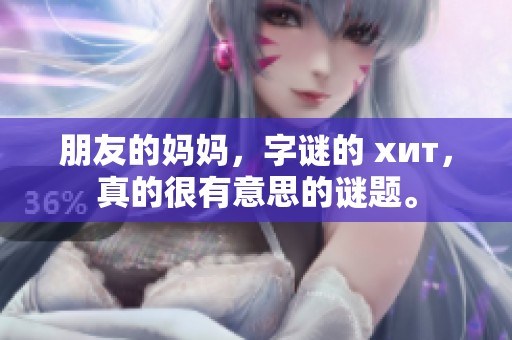 朋友的妈妈，**的 хит，真的很有意思的谜题。