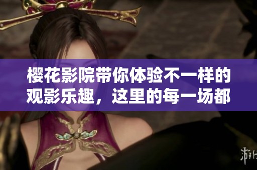 樱花影院带你体验不一样的观影乐趣，这里的每一场都让人流连忘返