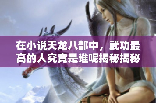 在小说天龙八部中，武功最高的人究竟是谁呢揭秘揭秘！