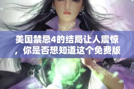 美国禁忌4的结局让人震惊，你是否想知道这个免费版的故事呢