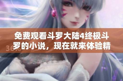 免费观看斗罗大陆4终极斗罗的小说，现在就来体验精彩的冒险故事