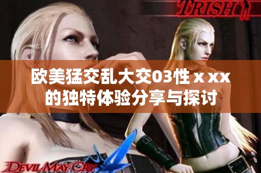 欧美猛交乱大交03性ⅹxx的独特体验分享与探讨