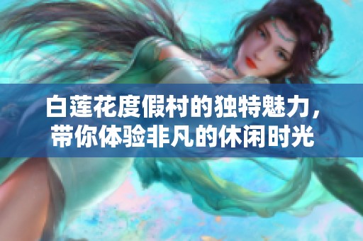 白莲花度假村的独特魅力，带你体验非凡的休闲时光