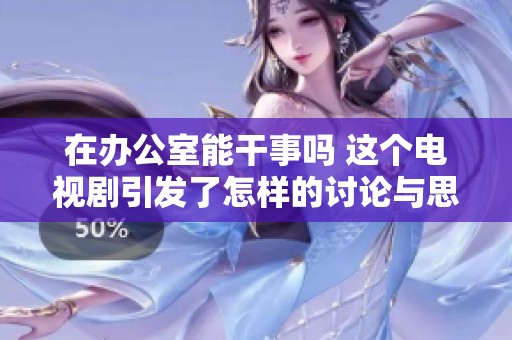 在办公室能干事吗 这个电视剧引发了怎样的讨论与思考