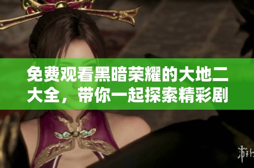 免费观看黑暗荣耀的大地二大全，带你一起探索精彩剧情与绝妙演技