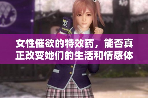 女性催欲的特效药，能否真正改变她们的生活和情感体验？