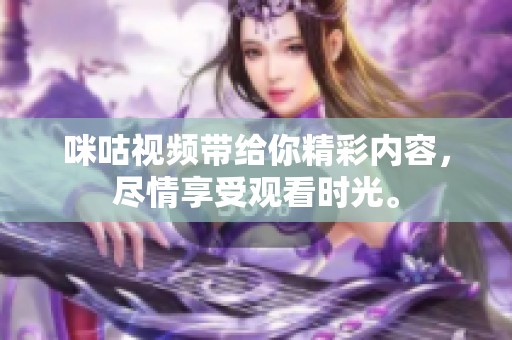 咪咕视频带给你精彩内容，尽情享受观看时光。