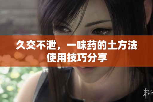 久交不泄，一味药的土方法使用技巧分享