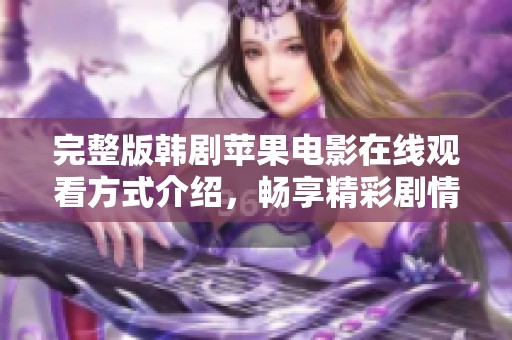 完整版韩剧苹果电影在线观看方式介绍，畅享精彩剧情等你体验