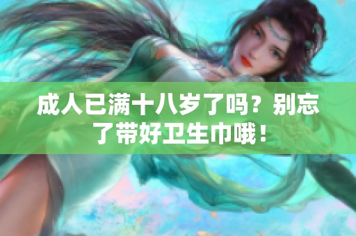 **已满十八岁了吗？别忘了带好卫生巾哦！