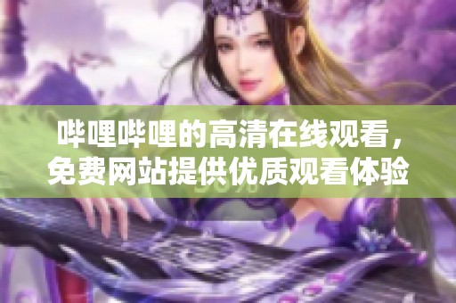 哔哩哔哩的高清在线观看，免费网站提供优质观看体验