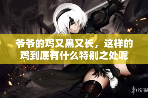 爷爷的鸡又黑又长，这样的鸡到底有什么特别之处呢