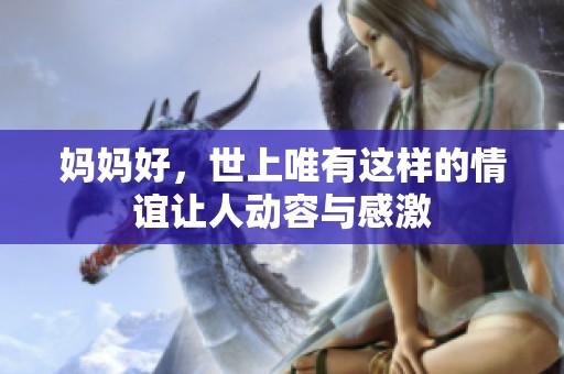 妈妈好，世上唯有这样的情谊让人动容与感激
