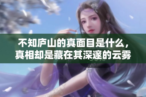 不知庐山的真面目是什么，真相却是藏在其深邃的云雾之中