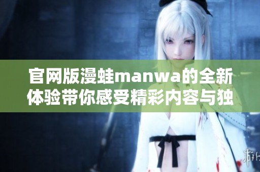 官网版漫蛙manwa的全新体验带你感受精彩内容与独特魅力