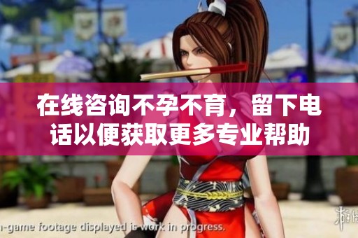 在线咨询不孕不育，留下电话以便获取更多专业帮助