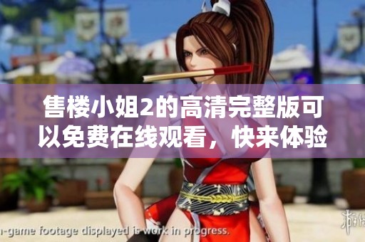 售楼小姐2的高清完整版可以免费在线观看，快来体验精彩内容吧