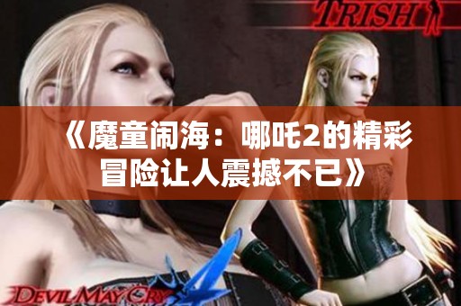 《魔童闹海：哪吒2的精彩冒险让人震撼不已》