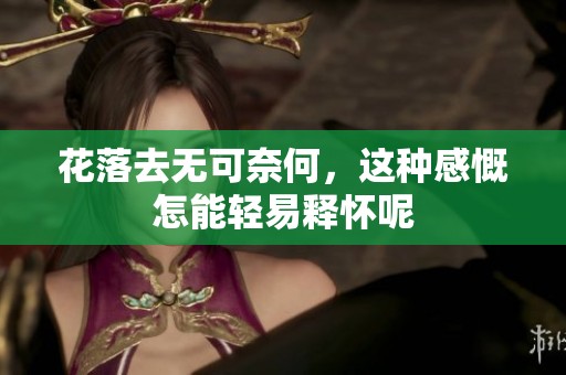 花落去无可奈何，这种感慨怎能轻易释怀呢
