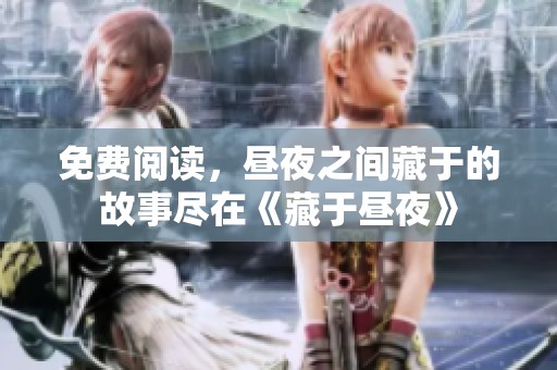 免费阅读，昼夜之间藏于的故事尽在《藏于昼夜》