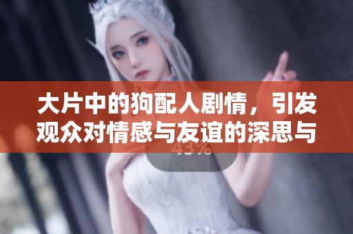 大片中的狗配人剧情，引发观众对情感与友谊的深思与探讨