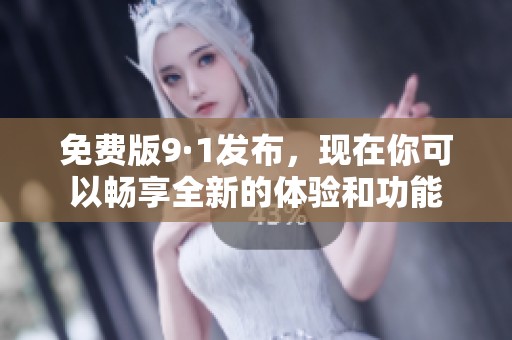 免费版9·1发布，现在你可以畅享全新的体验和功能