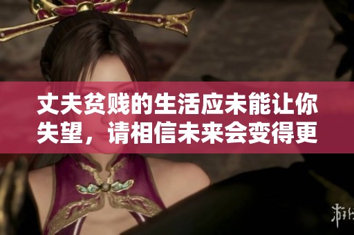 丈夫贫贱的生活应未能让你失望，请相信未来会变得更好