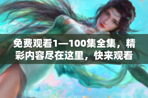 免费观看1—100集全集，精彩内容尽在这里，快来观看吧！