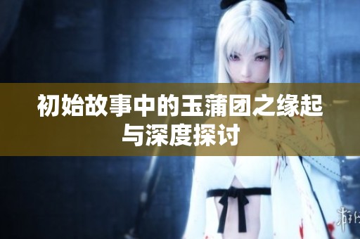 初始故事中的玉蒲团之缘起与深度探讨