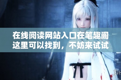在线阅读网站入口在笔趣阁这里可以找到，不妨来试试吧