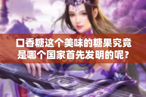 口香糖这个美味的糖果究竟是哪个国家首先发明的呢？