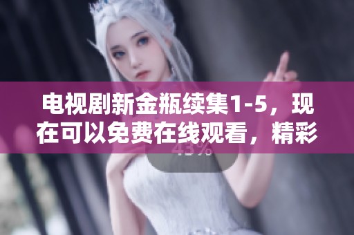 电视剧新金瓶续集1-5，现在可以免费在线观看，精彩剧情不可错过！
