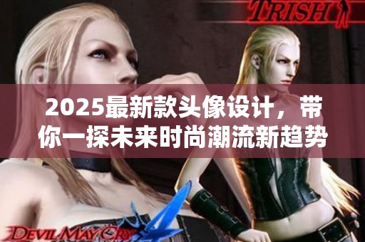 2025最新款头像设计，带你一探未来时尚潮流新趋势